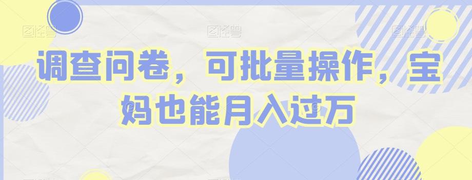 调查问卷，可批量操作，宝妈也能月入过万-知识创作