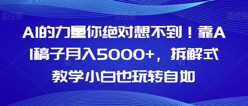 AI的力量你绝对想不到！靠AI稿子月入5000+，拆解式教学小白也玩转自如【揭秘】-知识创作