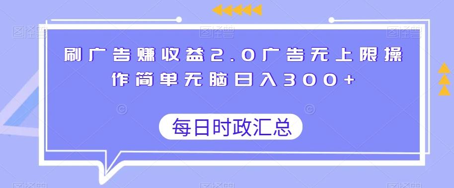 刷广告赚收益2.0广告无上限操作简单无脑日入300+-知识创作