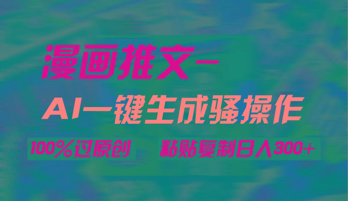 (9635期)AI一键生成漫画爆款视频，3分钟1条双重去重100%过原创，粘贴复制日入300+-知识创作