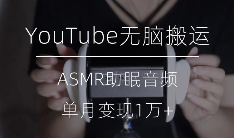 冷门玩法，YouTube无脑搬运ASMR视频，单月变现1万+【揭秘】-知识创作