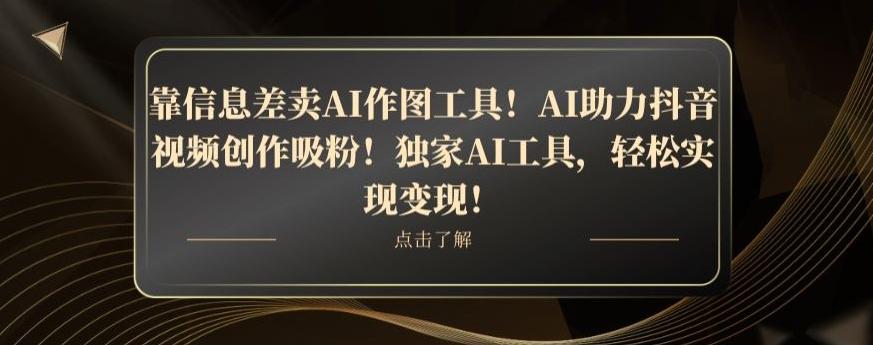 靠信息差卖AI作图工具！AI助力抖音视频创作吸粉！独家AI工具，轻松实现变现！-知识创作