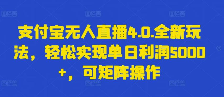 支付宝无人直播4.0.全新玩法，轻松实现单日利润5000+，可矩阵操作【揭秘】-知识创作