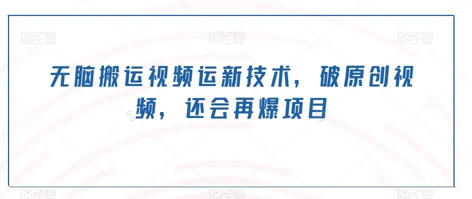 无脑搬运视频运新技术，破原创视频，还会再爆项目-知识创作