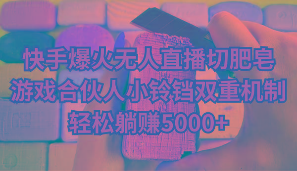 快手爆火无人直播切肥皂，游戏合伙人小铃铛双重机制，轻松躺赚5000+-知识创作
