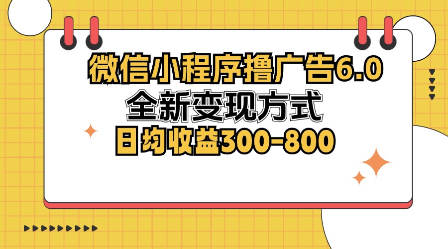 微信小程序撸广告6.0，全新变现方式，日均收益300-800-知识创作