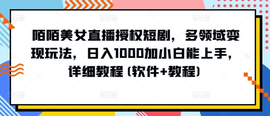 陌陌美女直播授权短剧，多领域变现玩法，日入1000加小白能上手，详细教程(软件+教程)【揭秘】-知识创作