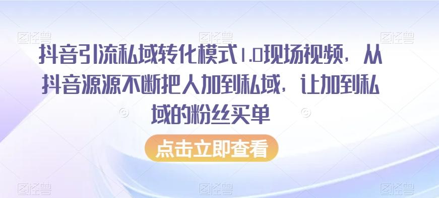 抖音引流私域转化模式1.0现场视频，从抖音源源不断把人加到私域，让加到私域的粉丝买单-知识创作