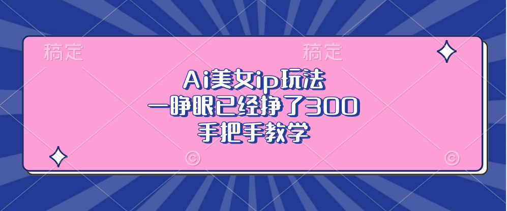 Ai美女ip玩法，一睁眼已经挣了300，手把手教学-知识创作