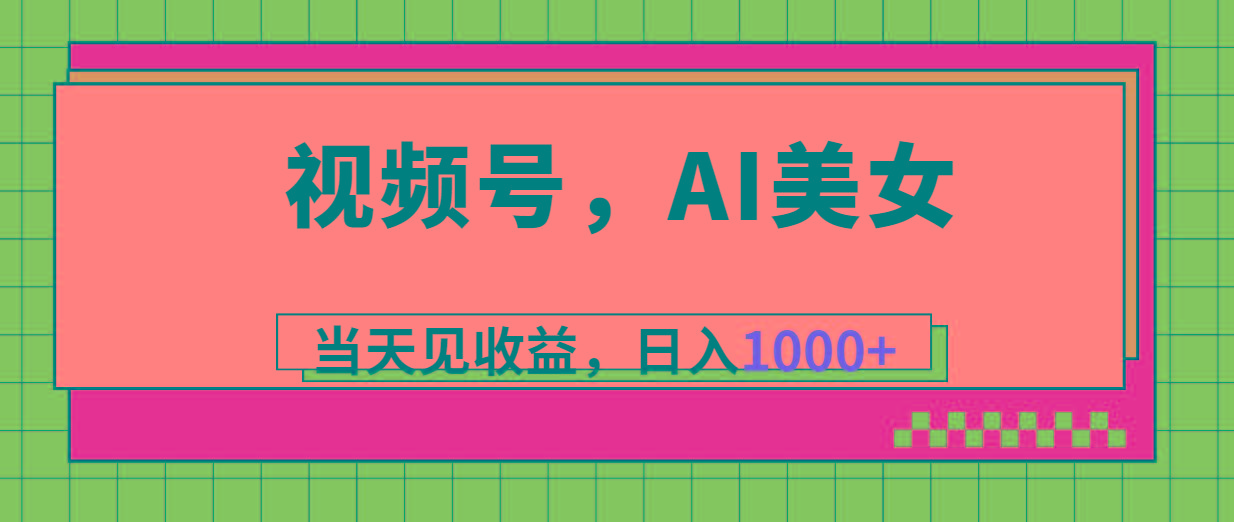 视频号，Ai美女，当天见收益，日入1000+-知识创作