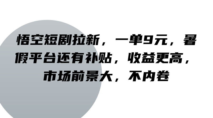 悟空短剧拉新，一单9元，暑假平台还有补贴，收益更高，市场前景大，不内卷-知识创作