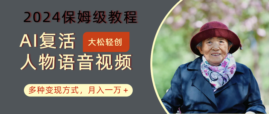 AI复活人物讲话视频：2024保姆级教程，多种变现方式，月入一万+-知识创作