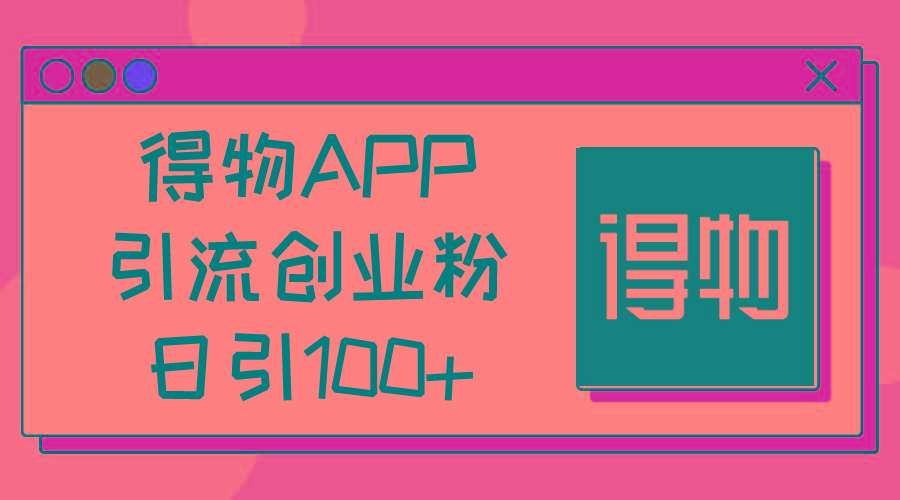 得物APP引流创业粉，日引100+-知识创作