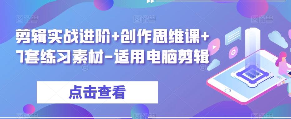 剪辑实战进阶+创作思维课+7套练习素材-适用电脑剪辑-知识创作