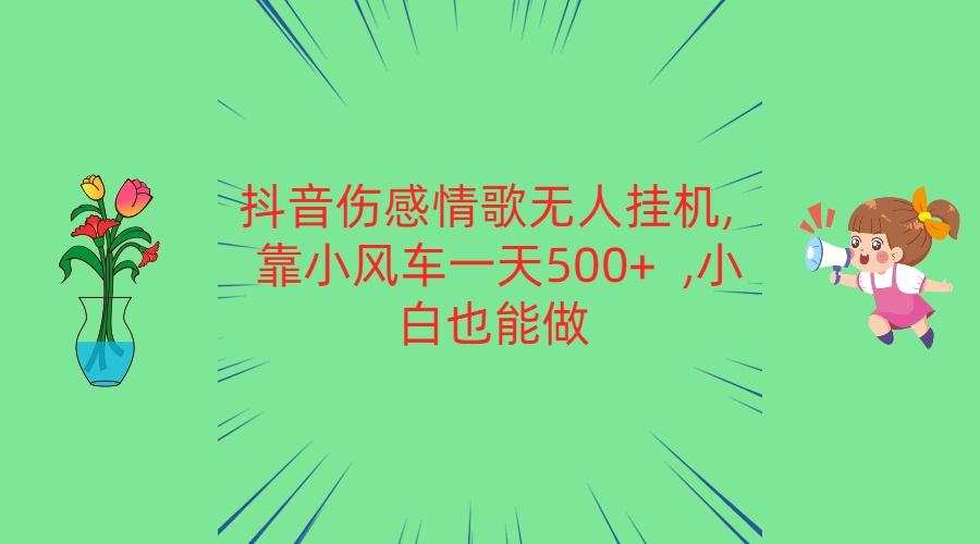 抖音伤感情歌无人挂机 靠小风车一天500+ 小白也能做-知识创作