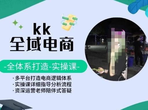 KK全域电商，全体系打造实操课，多平台打造电商逻辑体系-知识创作