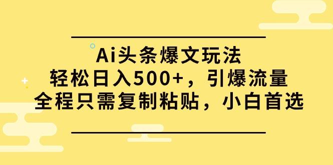 (9853期)Ai头条爆文玩法，轻松日入500+，引爆流量全程只需复制粘贴，小白首选-知识创作