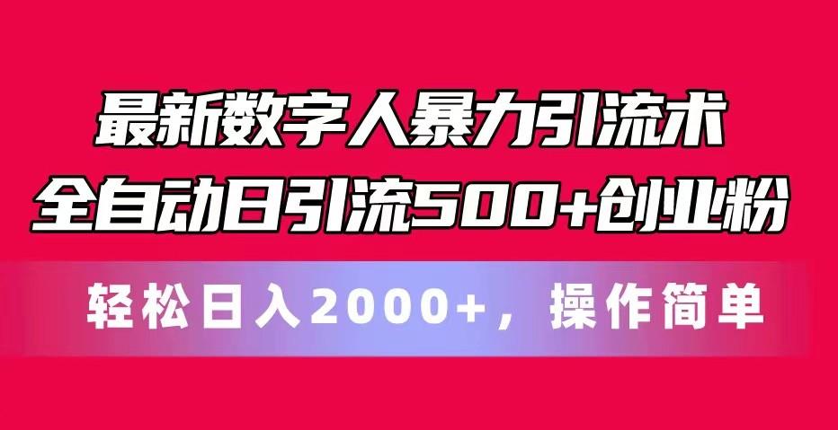 最新数字人暴力引流术全自动日引流500+创业粉轻松日入2000+，操作简单-知识创作