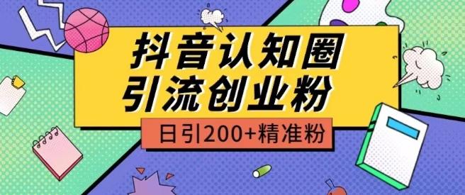 外面收费3980抖音认知圈引流创业粉玩法日引200+精准粉【揭秘】-知识创作