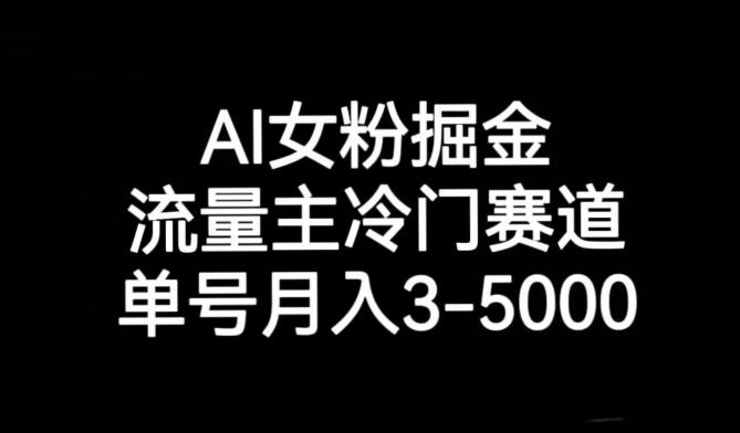 AI女粉掘金，流量主冷门赛道，单号月入3-5000【揭秘】-知识创作
