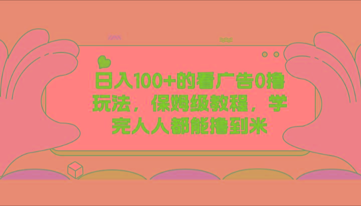 日入100+的看广告0撸玩法，保姆级教程，学完人人都能撸到米-知识创作