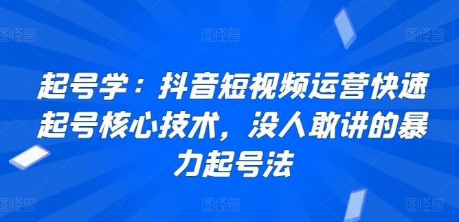 起号学：抖音短视频运营快速起号核心技术，没人敢讲的暴力起号法-知识创作