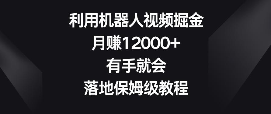 利用机器人视频掘金，月赚12000+，有手就会，落地保姆级教程【揭秘】-知识创作