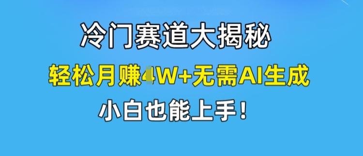 冷门赛道大揭秘，轻松月赚1W+无需AI生成，小白也能上手【揭秘】-知识创作