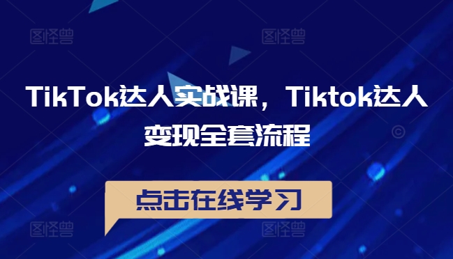 TikTok达人实战课，Tiktok达人变现全套流程-知识创作