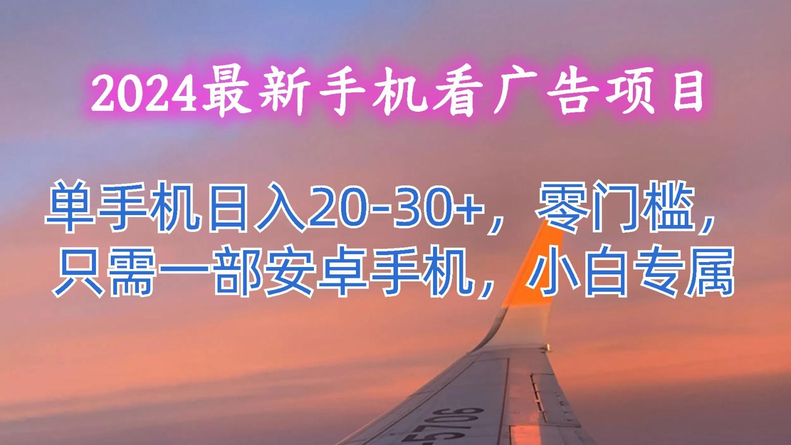 2024最新手机看广告项目，单手机日入20-30+，零门槛，只需一部安卓手机，小白专属-知识创作
