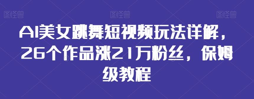 AI美女跳舞短视频玩法详解，26个作品涨21万粉丝，保姆级教程【揭秘】-知识创作