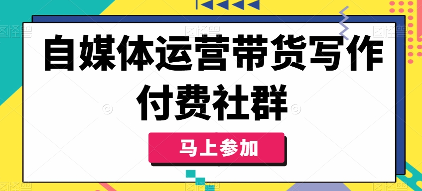自媒体运营带货写作付费社群，带货是自媒体人必须掌握的能力-知识创作