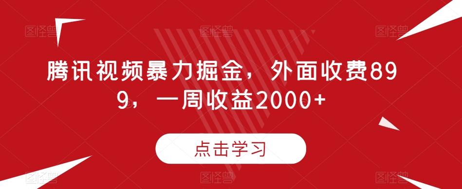 腾讯视频暴力掘金，外面收费899，一周收益2000+【揭秘】-知识创作