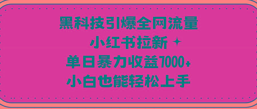 (9679期)黑科技引爆全网流量小红书拉新，单日暴力收益7000+，小白也能轻松上手-知识创作