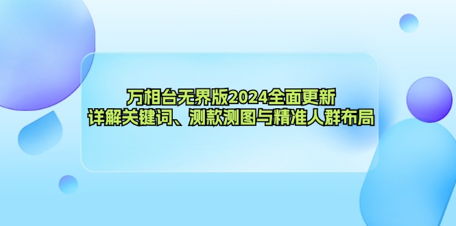 万相台无界版2024全面更新，详解关键词、测款测图与精准人群布局-知识创作