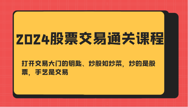 2024股票交易通关课-打开交易大门的钥匙、炒股如炒菜，炒的是股票，手艺是交易-知识创作