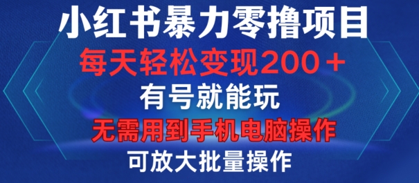 小红书暴力零撸项目，有号就能玩，单号每天变现1到15元，可放大批量操作，无需手机电脑操作【揭秘】-知识创作