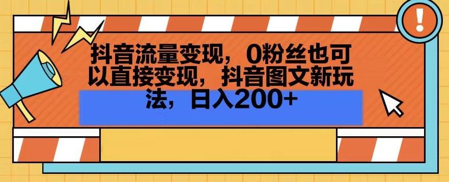 抖音流量变现，0粉丝也可以直接变现，抖音图文新玩法，日入200+【揭秘】-知识创作
