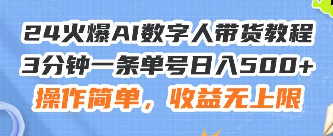 24火爆AI数字人带货教程，3分钟一条单号日入500+，操作简单，收益无上限【揭秘】-知识创作