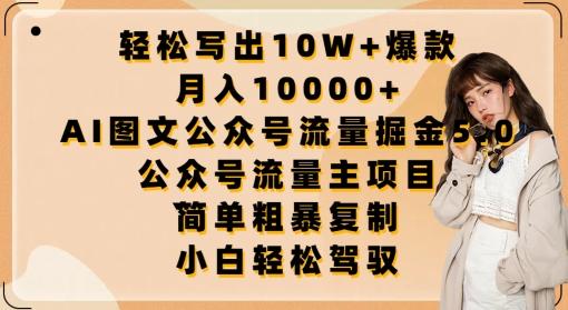轻松写出10W+爆款，月入10000+，AI图文公众号流量掘金5.0.公众号流量主项目【揭秘】-知识创作