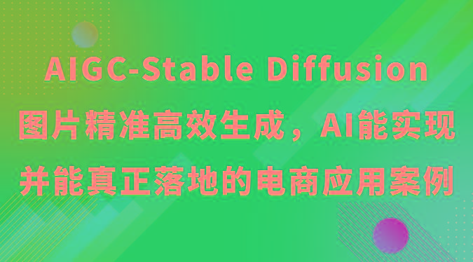 AIGC-Stable Diffusion图片精准高效生成，AI能实现并能真正落地的电商应用案例-知识创作