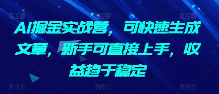 AI掘金实战营，可快速生成文章，新手可直接上手，收益趋于稳定-知识创作