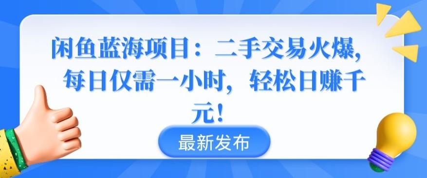 闲鱼蓝海项目：二手交易火爆，每日仅需一小时，轻松日赚千元【揭秘】-知识创作