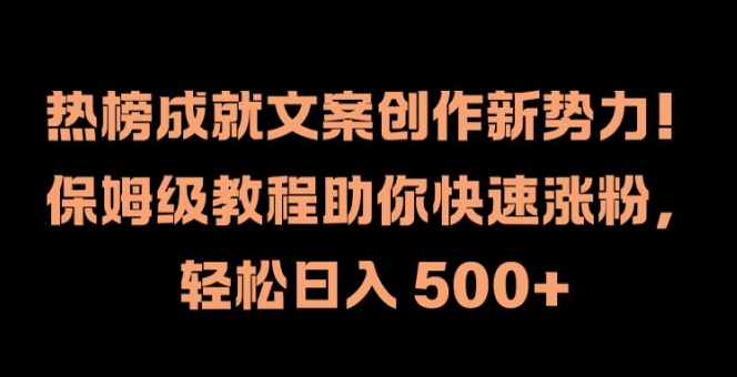 热榜成就文案创作新势力，保姆级教程助你快速涨粉，轻松日入 500+【揭秘】-知识创作