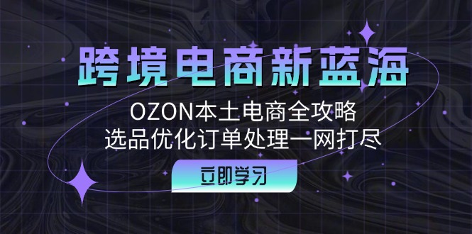 跨境电商新蓝海：OZON本土电商全攻略，选品优化订单处理一网打尽-知识创作
