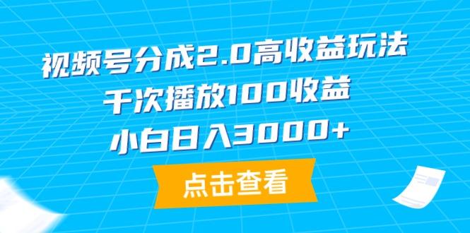 (9716期)视频号分成2.0高收益玩法，千次播放100收益，小白日入3000+-知识创作