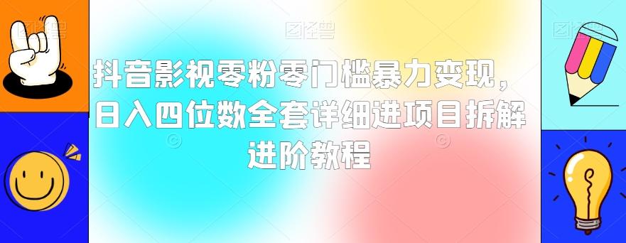 抖音影视零粉零门槛暴力变现，日入四位数全套详细进项目拆解进阶教程【揭秘】-知识创作