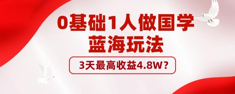 0基础1人做国学蓝海玩法，3天最高收益4.8W？-知识创作