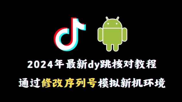 2024年最新抖音跳核对教程，通过修改序列号模拟新机环境【揭秘】-知识创作