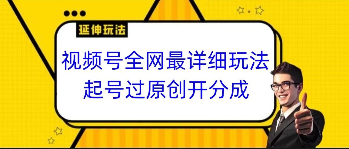 视频号全网最详细玩法，起号过原创开分成，小白跟着视频一步一步去操作-知识创作